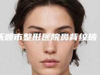 抚顺市整形医院鼻背纹玻尿酸填充医院(抚顺新协和医疗美容诊所正规私立推送)