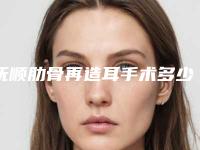 抚顺肋骨再造耳手术多少钱效果怎么样