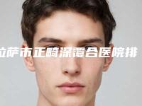 拉萨市正畸深覆合医院排行综合实力前十资料分享（拉萨好牙医口腔(柳梧合悦丽诊所)稳居口碑人气前三）
