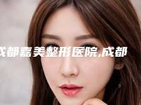 成都嘉美整形医院,成都延思嘉医疗美容诊所口碑大PK