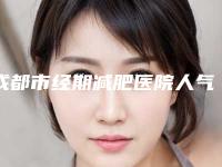 成都市经期减肥医院人气排行榜TOP种草（成都市经期减肥整形医院）