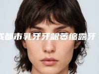 成都市乳牙牙龈萎缩露牙根医院排行榜前六官方发布（成都市乳牙牙龈萎缩露牙根口腔医院每一家是良心腿甲）