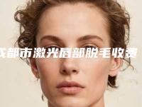 成都市激光唇部脱毛收费标准参考 医生介绍-成都市激光唇部脱毛手术减肥费用