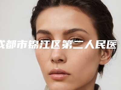 成都市锦江区第二人民医院,成都悦美度医疗美容诊所你比较喜欢哪一家