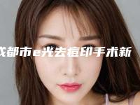 成都市e光去痘印手术新版抢鲜价格表-成都市e光去痘印手术价格大体是多少