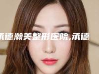 承德瀚美整形医院,承德玥莱整形项目哪家更厉害