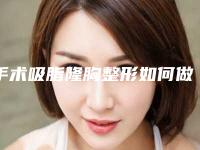 手术吸脂隆胸整形如何做(抽脂隆胸手术的费用)