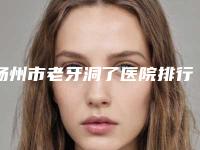 扬州市老牙洞了医院排行前十独家公布（高邮金铂利口腔诊所网友认可度高）
