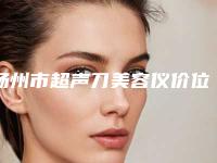 扬州市超声刀美容仪价位表2025详情一览(超声刀美容仪均价为:3646元)