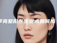 李亮整形医生医术如何热拉提去颈部纹案例口碑评价技术实力揭晓