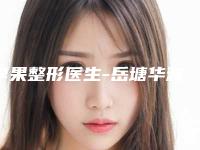 李果整形医生-岳塘华雅医疗美容门诊部李果医生公认靠谱