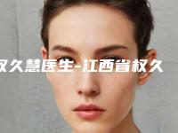 权久慧医生-江西省权久慧医生微创眼皮提拉实力抗打