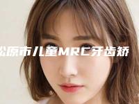松原市儿童MRC牙齿矫正医院排行榜美容（松原慧爱口腔诊所口碑擅长各不同）