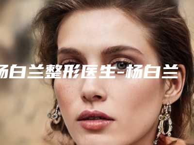 杨白兰整形医生-杨白兰医师祛痘坑痘印可以排第几