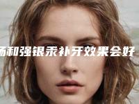 杨和强银汞补牙效果会好吗
