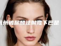 杭州玻尿酸注射隆下巴是如何实现下巴整形的呢？