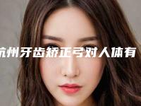 杭州牙齿矫正弓对人体有什么危害吗