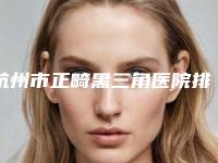 杭州市正畸黑三角医院排行top10强名单刷新了（杭州市正畸黑三角口腔医院技术、设备领先）