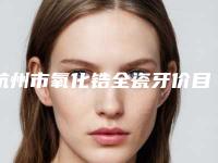 杭州市氧化锆全瓷牙价目表详情公布-杭州市氧化锆全瓷牙价格