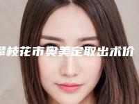 攀枝花市奥美定取出术价格价位表2025反馈-攀枝花中心医院整形美容外科收费明细