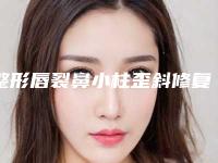 整形唇裂鼻小柱歪斜修复医院推荐：唇裂鼻小柱歪斜修复医院30强名单请收藏