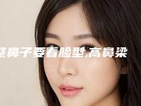 整鼻子要看脸型,高鼻梁未必合用（高鼻梁适合所有人吗）