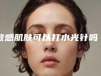 敏感肌肤可以打水光针吗敏感肌角质层薄能打水光针吗