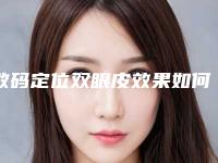 数码定位双眼皮效果如何（数码定位双眼皮是埋线吗）
