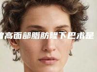 曾高面部脂肪隆下巴术是否有后遗症