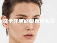 曲靖全牙冠修复有什么安全隐患怎样避免