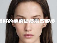 最好的疤痕体质割双眼皮医生重庆市(杨静医生实力口碑好_值得信赖)