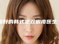 最好的韩式定双眼皮医生聊城市(陈迪医生大热门啊)