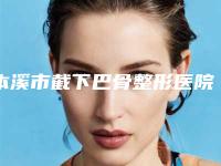 本溪市截下巴骨整形医院-本溪王小明医疗美容机构同台竞技争高下