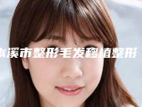 本溪市整形毛发移植整形美容医院(本溪元辰医疗美容名气大口碑好)