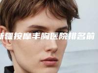 新疆按摩丰胸医院排名前十有哪些医院乌鲁木齐陈频医疗美容诊所等美白护肤必看攻略