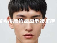 新乡市鹰钩鼻鼻型矫正医院上榜名单前十名榜单分享（新乡市鹰钩鼻鼻型矫正整形医院）