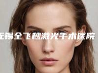 无锡全飞秒激光手术医院排名[无锡全飞秒激光手术医院排名榜]