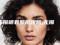 无锡明君整形医院,无锡吴震中医美容诊所实力PK口碑擅长点这里
