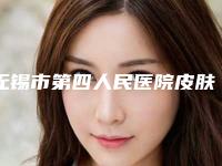 无锡市第四人民医院皮肤美容科史力军医生,汪文医生资料简介、等信息公布