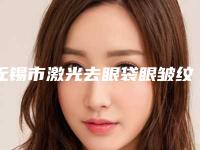 无锡市激光去眼袋眼皱纹价格(费用)清单新预览-无锡市激光去眼袋眼皱纹医院手术费需要多少钱