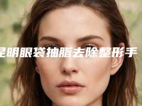 昆明眼袋抽脂去除整形手术最长可以保持多久