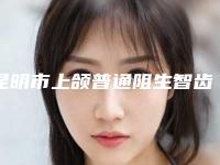 昆明市上颌普通阻生智齿拔除价格费用公布-昆明市上颌普通阻生智齿拔除价格