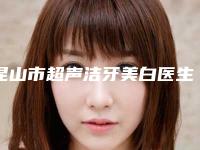 昆山市超声洁牙美白医生排名榜前10位女生必看名单-昆山市浦海亚口腔医生