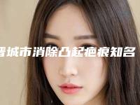 晋城市消除凸起疤痕知名医生-晋城市冯光整形医生