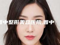 晋中整形美容医院,晋中禾沐医疗美容诊所哪家更便宜价目表PK