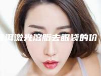 普洱激光溶脂去眼袋的价格一般在多少