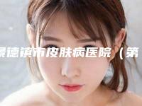 景德镇市皮肤病医院（第六人民医院）整形科,景德镇英姿美容康复中心口碑_实力充分PK