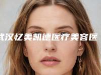 武汉忆美凯德医疗美容医院行不行-推荐谢淑娟医生,张伟医生,陈瑞医生