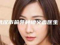武汉市前牙种植义齿医生上榜名单大学附属第二医生美容-武汉市前牙种植义齿口腔医生