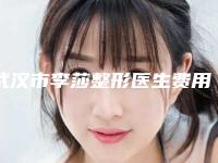 武汉市李莎整形医生费用表明细2025更新发布